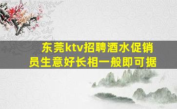 东莞ktv招聘酒水促销员生意好长相一般即可据